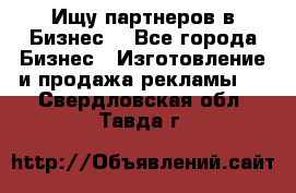 Ищу партнеров в Бизнес  - Все города Бизнес » Изготовление и продажа рекламы   . Свердловская обл.,Тавда г.